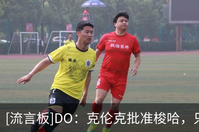 [流言板]DO：克伦克批准梭哈，只要维尼修斯和皇马谈崩阿森纳就乐观
